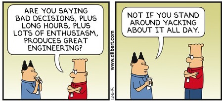 Are you saying bad decisions, plus long hours, plus lots of enthusiasm, produces great engineering. Not if you stand aour yacking about it all day.